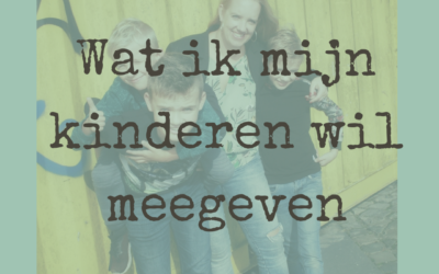 Dit is wat ik mijn kinderen wil meegeven.